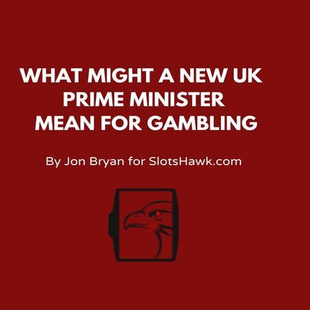 WHAT MIGHT A NEW UK PRIME MINISTER MEAN FOR GAMBLING?
